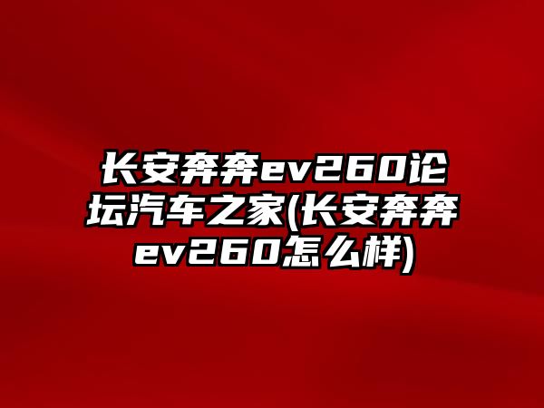 長(zhǎng)安奔奔ev260論壇汽車之家(長(zhǎng)安奔奔ev260怎么樣)