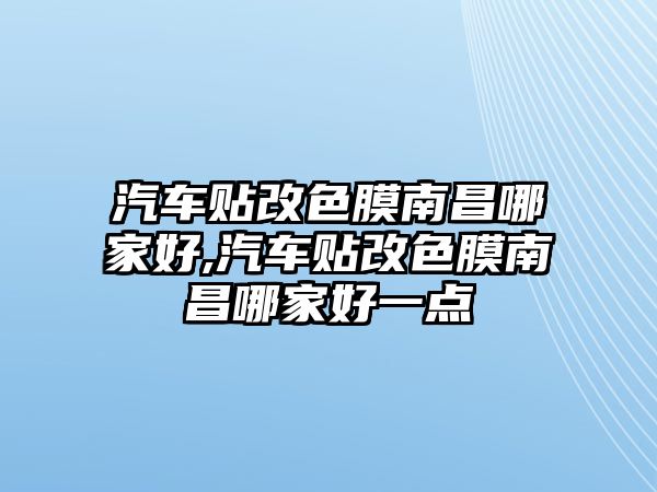 汽車貼改色膜南昌哪家好,汽車貼改色膜南昌哪家好一點