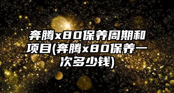 奔騰x80保養(yǎng)周期和項(xiàng)目(奔騰x80保養(yǎng)一次多少錢(qián))