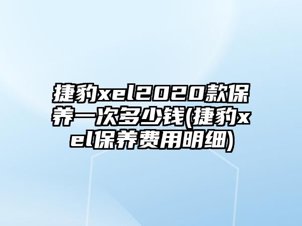 捷豹xel2020款保養(yǎng)一次多少錢(qián)(捷豹xel保養(yǎng)費(fèi)用明細(xì))