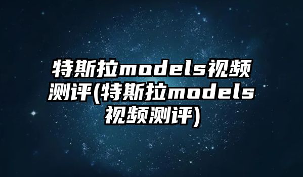 特斯拉models視頻測(cè)評(píng)(特斯拉models視頻測(cè)評(píng))