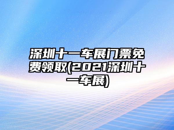 深圳十一車展門(mén)票免費(fèi)領(lǐng)取(2021深圳十一車展)