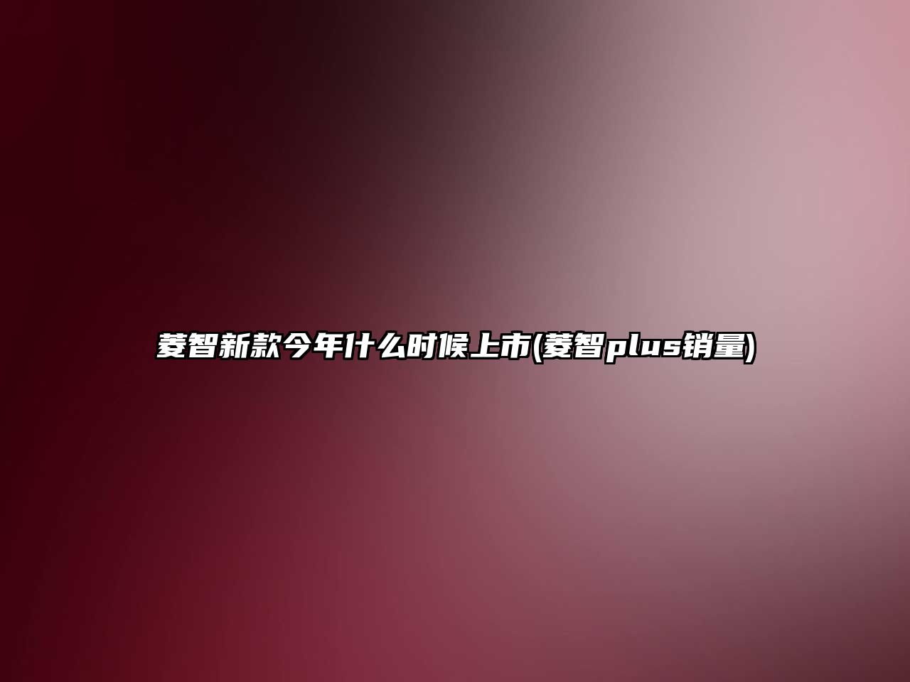 菱智新款今年什么時(shí)候上市(菱智plus銷(xiāo)量)