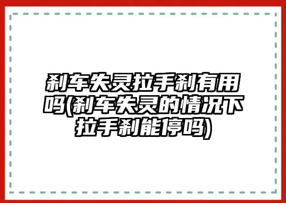 剎車失靈拉手剎有用嗎(剎車失靈的情況下拉手剎能停嗎)