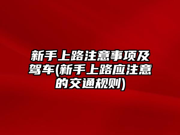 新手上路注意事項及駕車(新手上路應注意的交通規(guī)則)