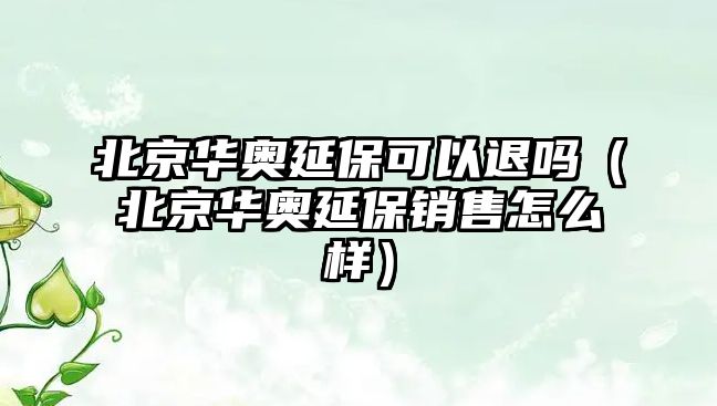 北京華奧延?？梢酝藛幔ū本┤A奧延保銷售怎么樣）