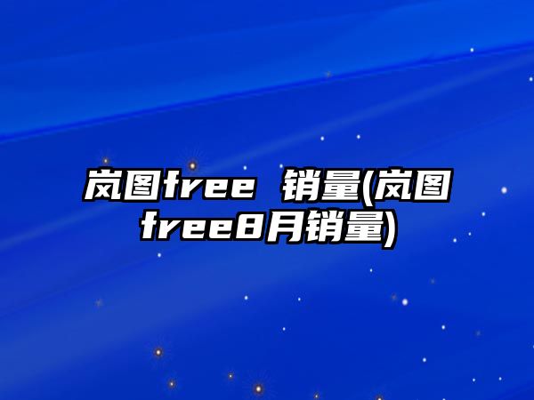 嵐圖free 銷量(嵐圖free8月銷量)