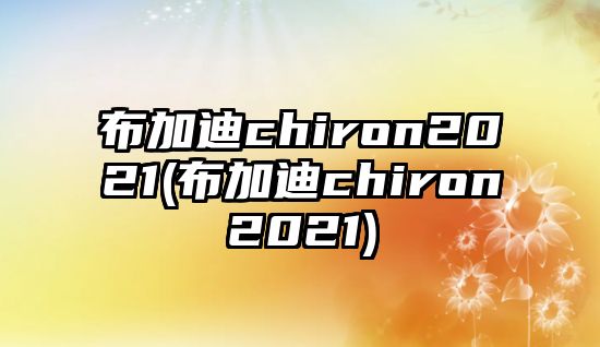 布加迪chiron2021(布加迪chiron2021)