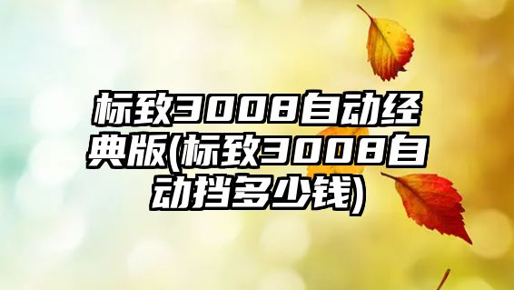 標致3008自動經(jīng)典版(標致3008自動擋多少錢)