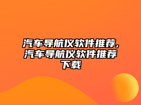 汽車導(dǎo)航儀軟件推薦,汽車導(dǎo)航儀軟件推薦下載