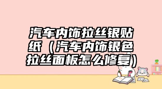 汽車內(nèi)飾拉絲銀貼紙（汽車內(nèi)飾銀色拉絲面板怎么修復(fù)）