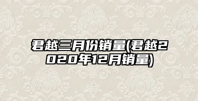 君越三月份銷(xiāo)量(君越2020年12月銷(xiāo)量)