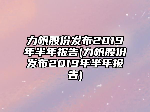 力帆股份發(fā)布2019年半年報告(力帆股份發(fā)布2019年半年報告)