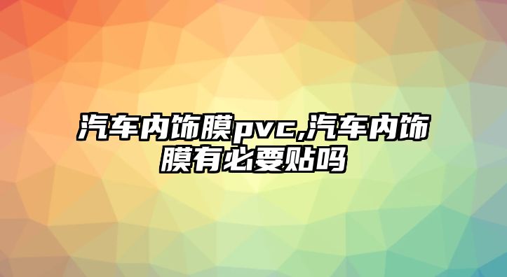 汽車內(nèi)飾膜pvc,汽車內(nèi)飾膜有必要貼嗎