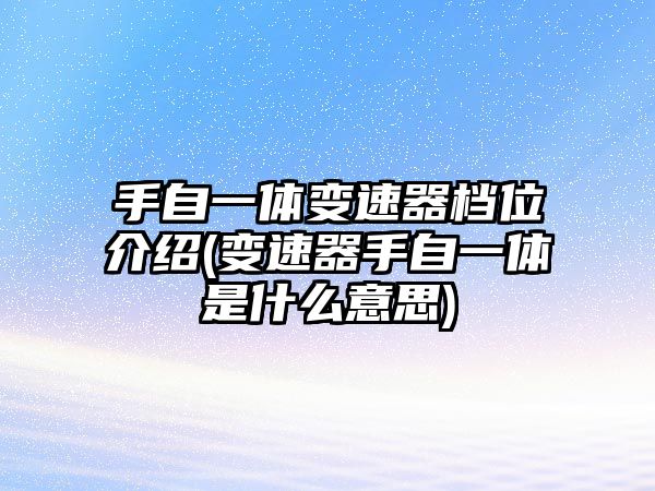 手自一體變速器檔位介紹(變速器手自一體是什么意思)