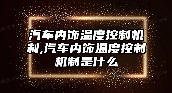 汽車內(nèi)飾溫度控制機(jī)制,汽車內(nèi)飾溫度控制機(jī)制是什么