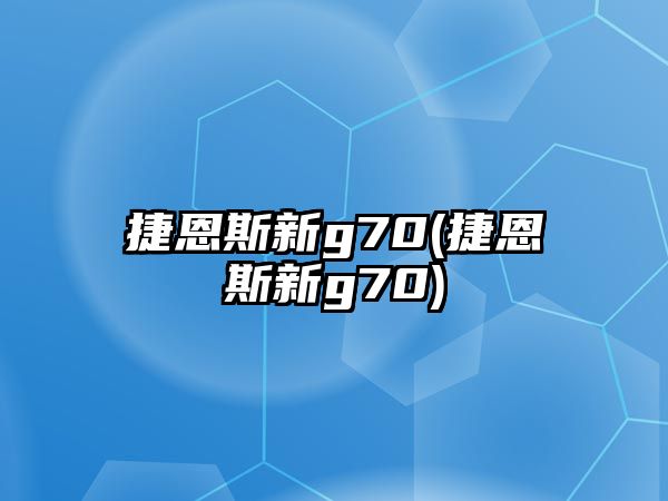 捷恩斯新g70(捷恩斯新g70)