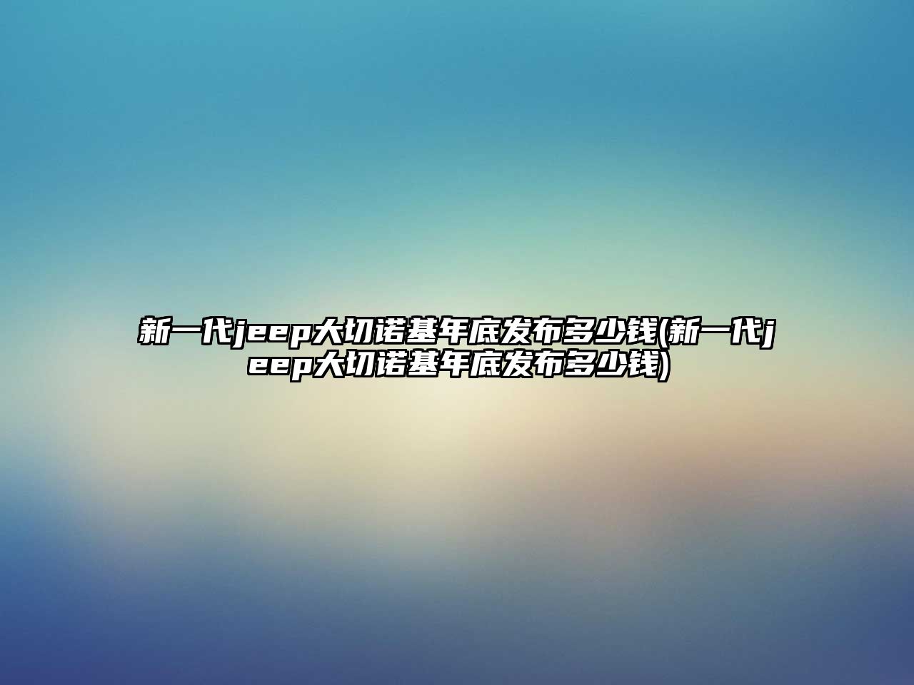 新一代jeep大切諾基年底發(fā)布多少錢(新一代jeep大切諾基年底發(fā)布多少錢)