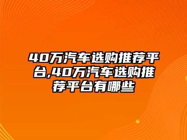 40萬汽車選購?fù)扑]平臺,40萬汽車選購?fù)扑]平臺有哪些