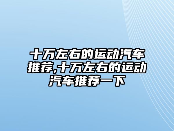 十萬左右的運動汽車推薦,十萬左右的運動汽車推薦一下