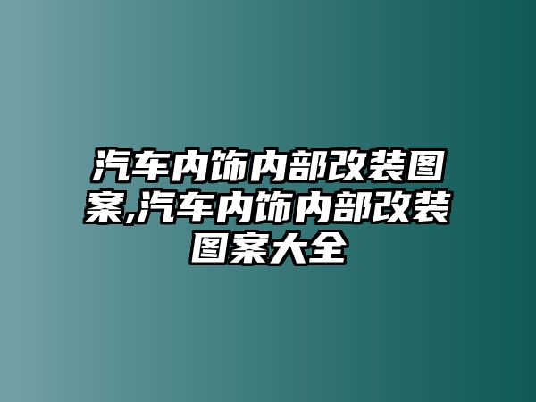 汽車內(nèi)飾內(nèi)部改裝圖案,汽車內(nèi)飾內(nèi)部改裝圖案大全