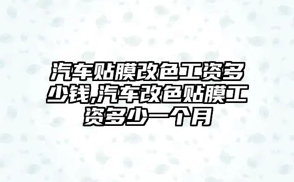 汽車貼膜改色工資多少錢,汽車改色貼膜工資多少一個(gè)月