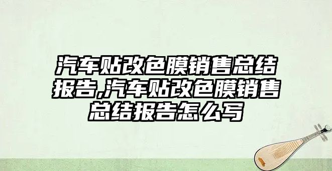 汽車貼改色膜銷售總結(jié)報(bào)告,汽車貼改色膜銷售總結(jié)報(bào)告怎么寫