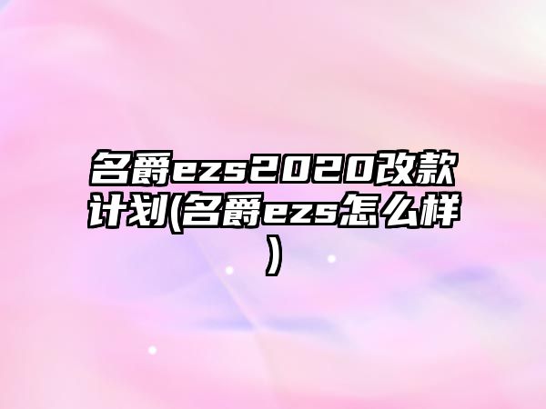 名爵ezs2020改款計劃(名爵ezs怎么樣)