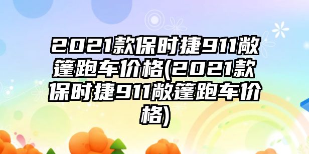 2021款保時(shí)捷911敞篷跑車(chē)價(jià)格(2021款保時(shí)捷911敞篷跑車(chē)價(jià)格)