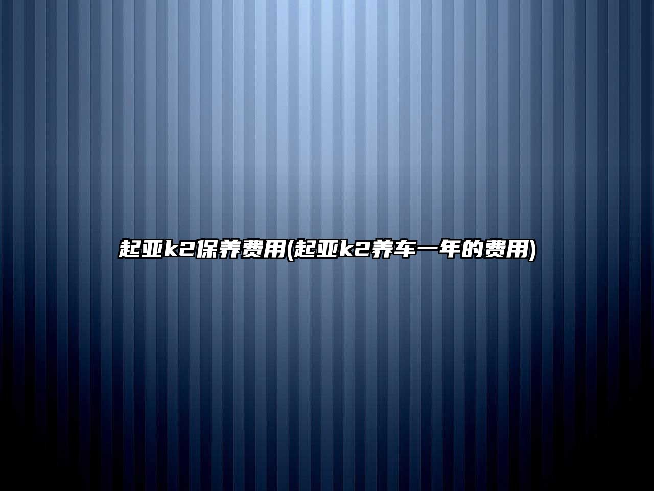 起亞k2保養(yǎng)費(fèi)用(起亞k2養(yǎng)車(chē)一年的費(fèi)用)