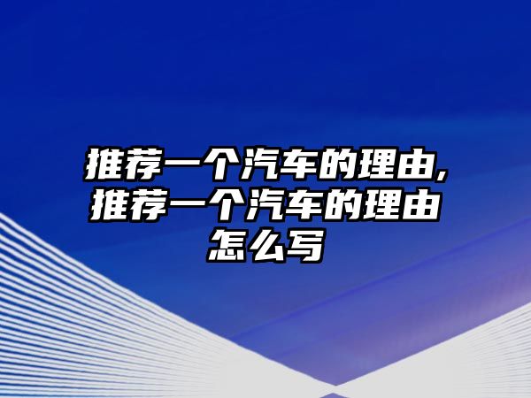 推薦一個(gè)汽車的理由,推薦一個(gè)汽車的理由怎么寫