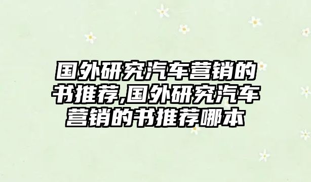 國(guó)外研究汽車(chē)營(yíng)銷(xiāo)的書(shū)推薦,國(guó)外研究汽車(chē)營(yíng)銷(xiāo)的書(shū)推薦哪本