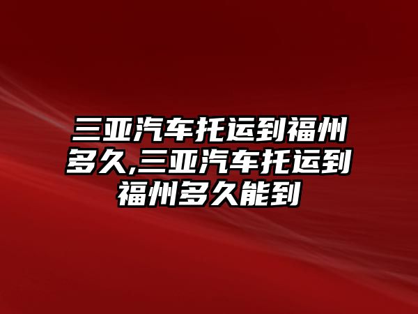 三亞汽車托運到福州多久,三亞汽車托運到福州多久能到