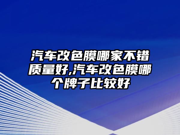 汽車改色膜哪家不錯質(zhì)量好,汽車改色膜哪個牌子比較好