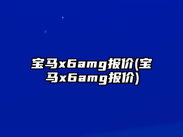 寶馬x6amg報(bào)價(jià)(寶馬x6amg報(bào)價(jià))