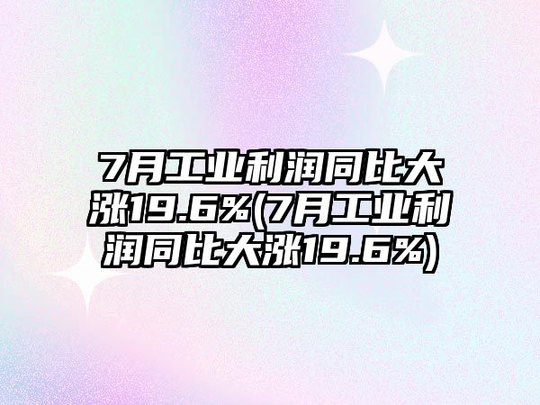 7月工業(yè)利潤同比大漲19.6%(7月工業(yè)利潤同比大漲19.6%)