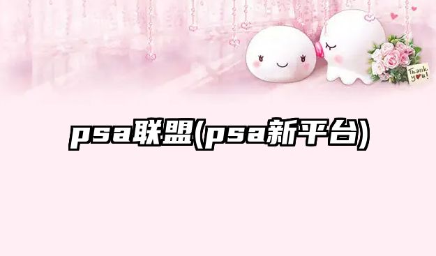 psa聯(lián)盟(psa新平臺(tái))