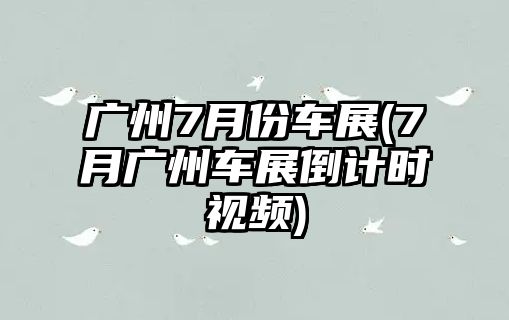 廣州7月份車展(7月廣州車展倒計(jì)時(shí)視頻)