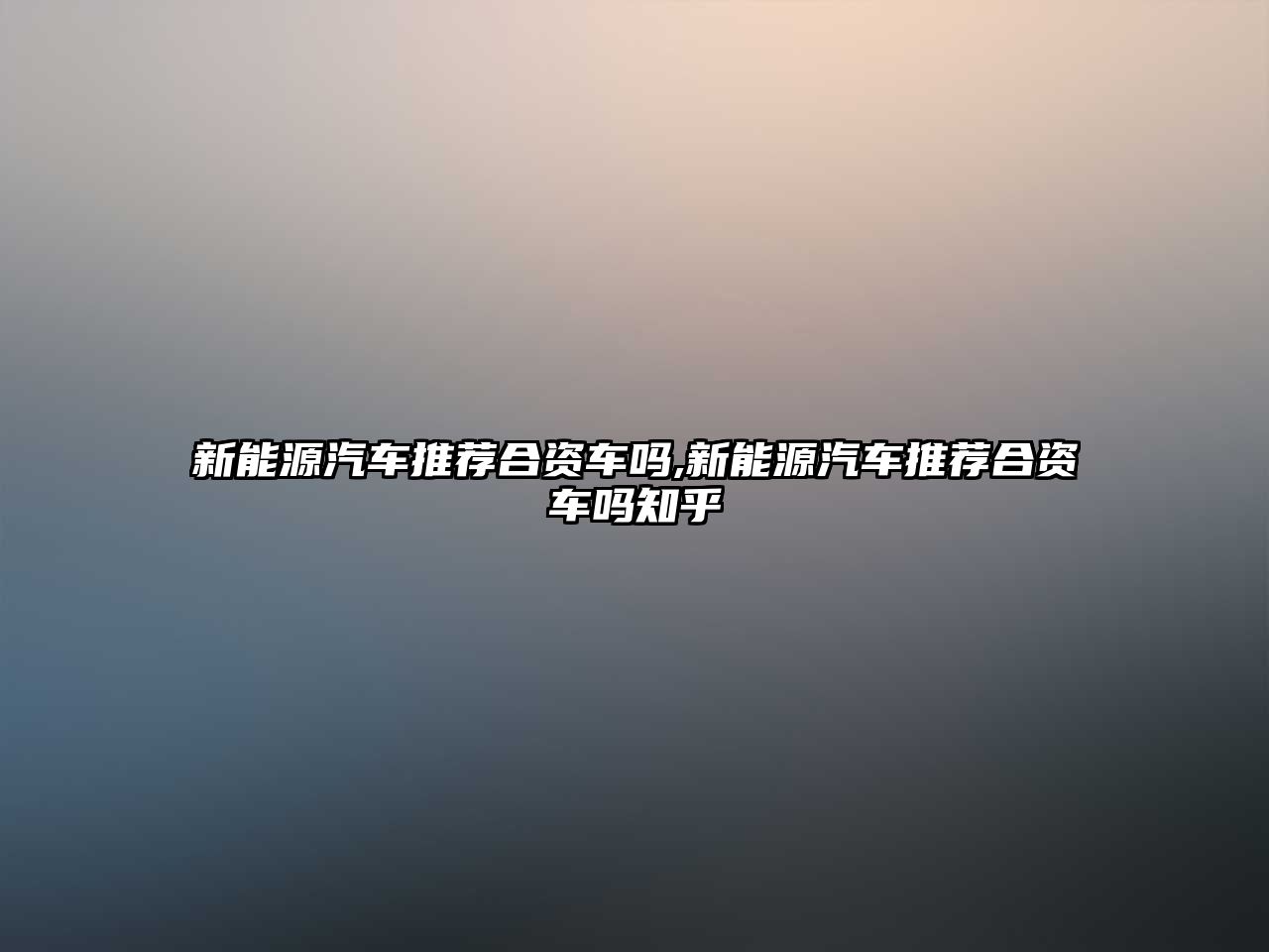 新能源汽車推薦合資車嗎,新能源汽車推薦合資車嗎知乎