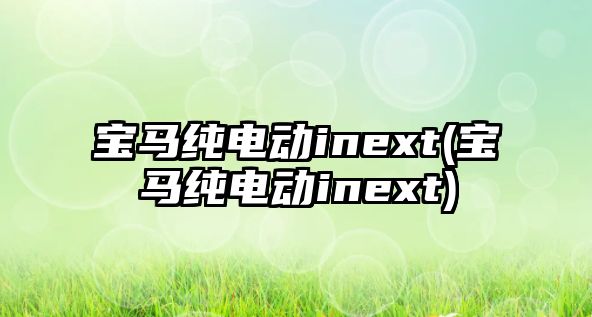 寶馬純電動(dòng)inext(寶馬純電動(dòng)inext)