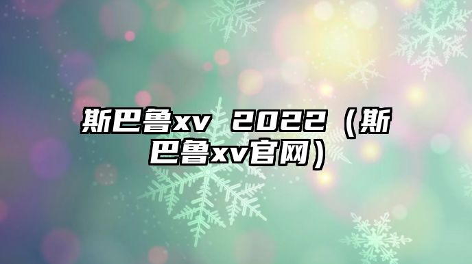 斯巴魯xv 2022（斯巴魯xv官網(wǎng)）