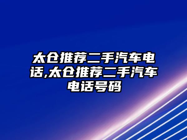 太倉(cāng)推薦二手汽車電話,太倉(cāng)推薦二手汽車電話號(hào)碼