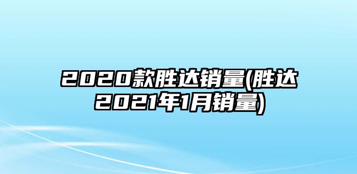 2020款勝達(dá)銷(xiāo)量(勝達(dá)2021年1月銷(xiāo)量)