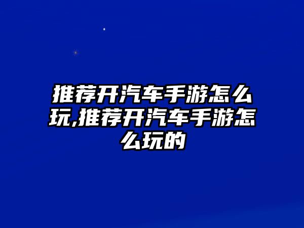 推薦開汽車手游怎么玩,推薦開汽車手游怎么玩的