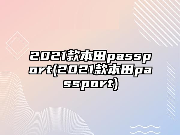 2021款本田passport(2021款本田passport)