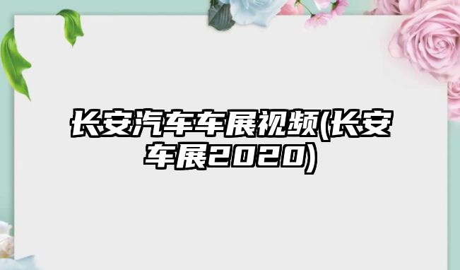 長安汽車車展視頻(長安車展2020)