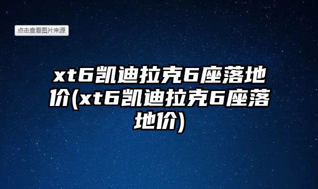 xt6凱迪拉克6座落地價(xt6凱迪拉克6座落地價)