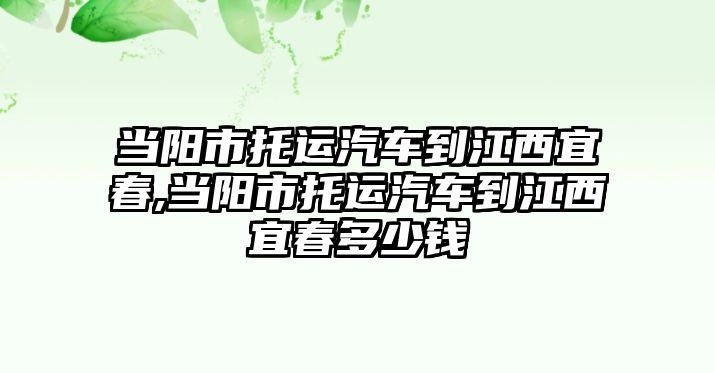 當(dāng)陽市托運(yùn)汽車到江西宜春,當(dāng)陽市托運(yùn)汽車到江西宜春多少錢