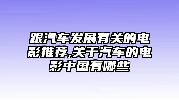 跟汽車發(fā)展有關(guān)的電影推薦,關(guān)于汽車的電影中國有哪些