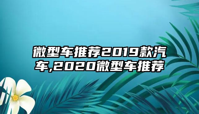 微型車推薦2019款汽車,2020微型車推薦